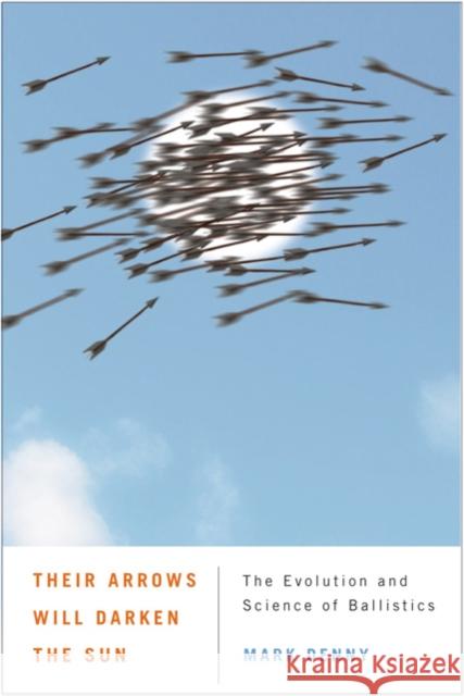 Their Arrows Will Darken the Sun: The Evolution and Science of Ballistics Denny, Mark 9780801898570 Johns Hopkins University Press