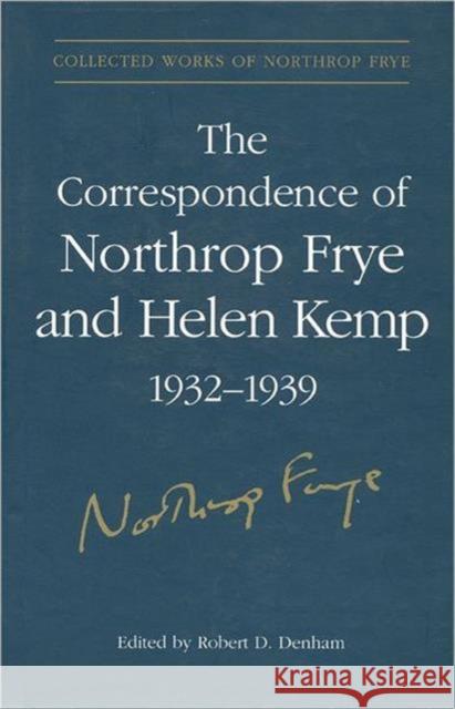 The Correspondence of Northrop Frye and Helen Kemp, 1932-1939: Volume 1 Frye, Northrop 9780802007728 University of Toronto Press
