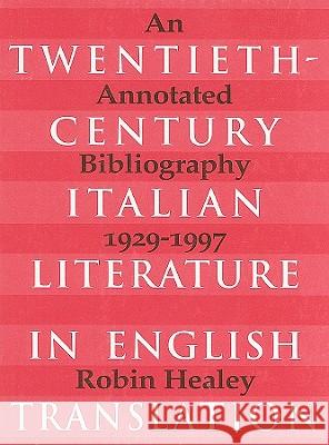 Twentieth-Century Italian Literature in Translation: An Annotated Bibliography, 1929-1997 Robin Healey 9780802008008 University of Toronto Press