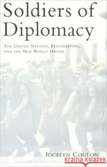 Soldiers of Diplomacy: The United Nations, Peacekeeping, and the New World Order Coulon, Jocelyn 9780802008992 University of Toronto Press