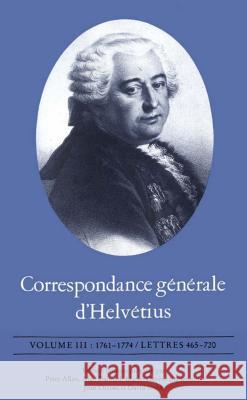 Correspondance Générale d'Helvétius, Volume III: 1761-1774 / Lettres 465-720 Helvétius, Claude Adrien 9780802027788 University of Toronto Press