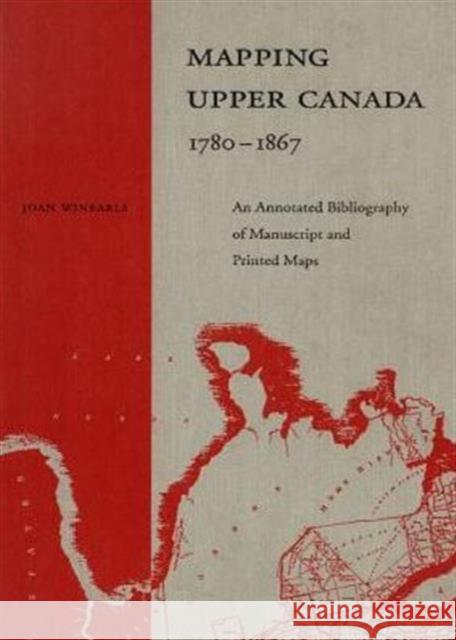 Mapping Upper Canada, 1780-1867: An Annotated Bibliography of Manuscript and Printed Maps Winearls, Joan 9780802027948 University of Toronto Press