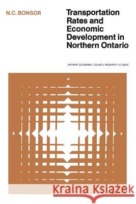 Transportation Rates and Economic Development in Northern Ontario N. C. Bonsor 9780802033437 University of Toronto Press, Scholarly Publis