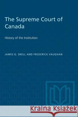 The Supreme Court of Canada: History of the Institution James G. Snell Frederick Vaughan 9780802034182