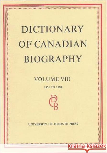 Dictionary of Canadian Biography / Dictionaire Biographique Du Canada: Volume VIII, 1851 - 1860 Halpenny, Francess G. 9780802034229 University of Toronto Press