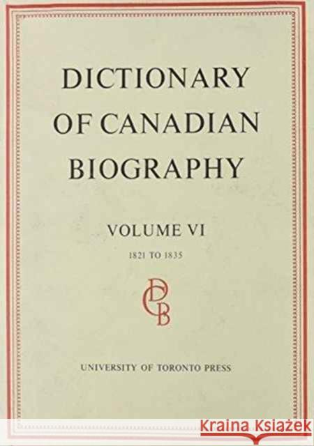 Dictionary of Canadian Biography / Dictionaire Biographique Du Canada: Volume VI, 1821 - 1835 Halpenny, Francess G. 9780802034366 University of Toronto Press