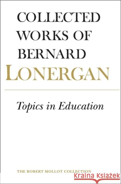 Topics in Education: The Cincinnati Lectures of 1959 on the Philosophy of Education, Volume 10 Lonergan, Bernard 9780802034410 University of Toronto Press