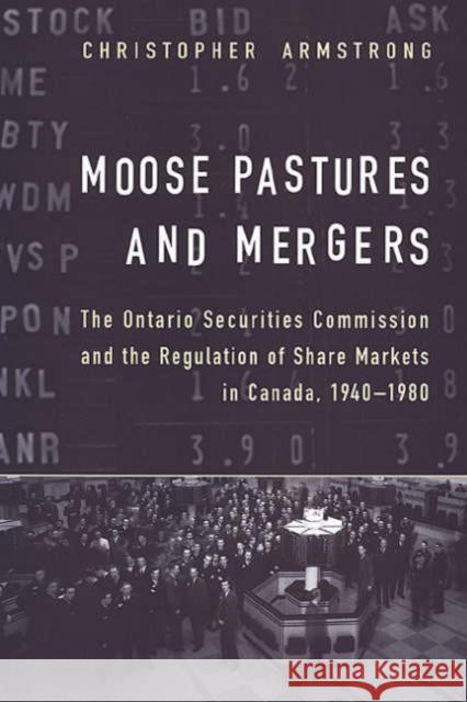 Moose Pastures and Mergers: The Ontario Securities Commission and the Regulation of Share Markets in Canada, 1940-1980 Armstrong, Chris 9780802035103