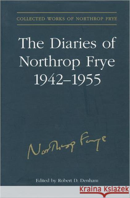 The Diaries of Northrop Frye, 1942-1955 Robert D. Denham Northrop Frye 9780802035387 University of Toronto Press