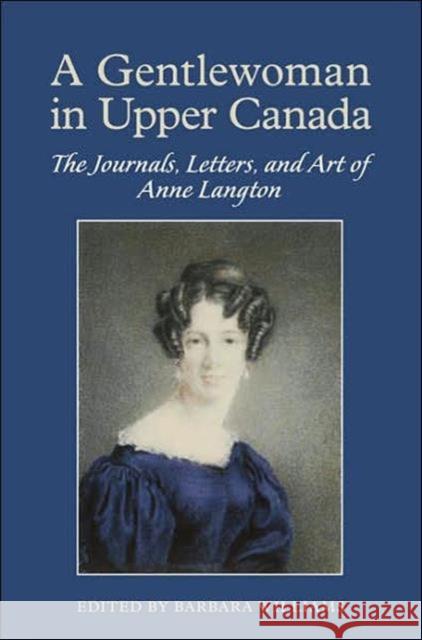 A Gentlewoman in Upper Canada: The Journals, Letters and Art of Anne Langton Williams, Barbara 9780802035493 University of Toronto Press
