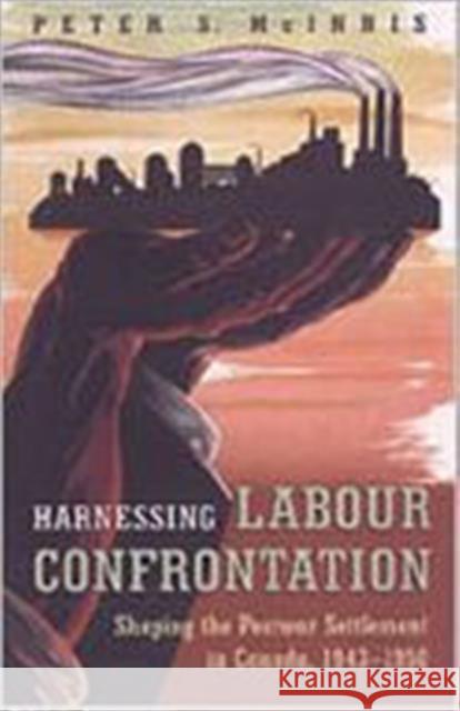 Harnessing Labour Confrontation: Shaping the Postwar Settlement in Canada, 1943-1950 McInnis, Peter S. 9780802035639 University of Toronto Press