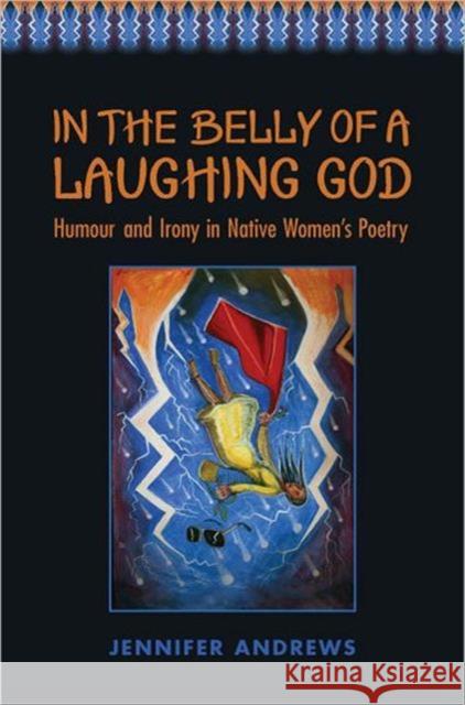 In the Belly of a Laughing God: Humour and Irony in Native Women's Poetry Andrews, Jennifer 9780802035677