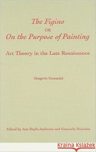 The Figino, or on the Purpose of Painting: Art Theory in the Late Renaissance Doyle-Anderson, Ann 9780802035745 University of Toronto Press