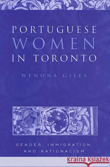 Portuguese Women in Toronto: Gender, Immigration, and Nationalism Giles, Wenona 9780802035806 University of Toronto Press