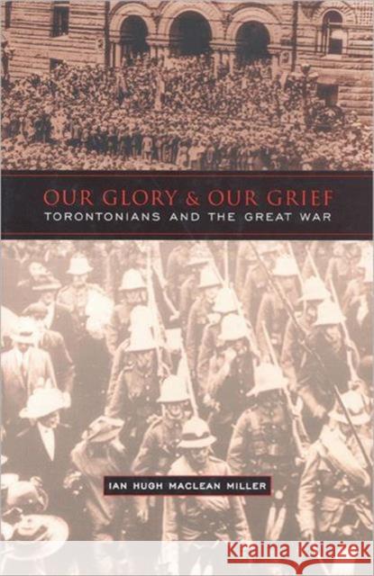 Our Glory and Our Grief: Torontonians and the Great War Miller, Ian 9780802035929 University of Toronto Press