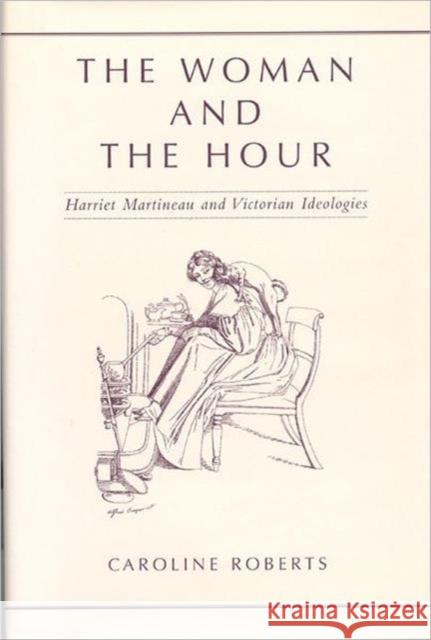 The Woman and the Hour: Harriet Martineau and Victorian Ideologies Roberts, Caroline 9780802035967 University of Toronto Press