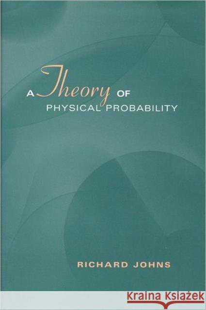 A Theory of Physical Probability Richard Johns 9780802036032 University of Toronto Press