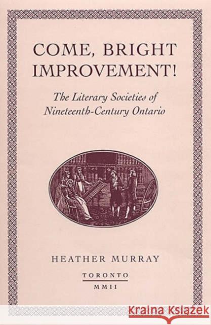 Come, Bright Improvement!: The Literary Societies of Nineteenth-Century Ontario Murray, Heather 9780802036339
