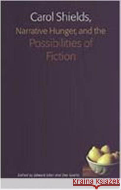 Carol Shields, Narrative Hunger, and the Possibilities of Fiction Edward Eden Dee Goertz 9780802036605 University of Toronto Press