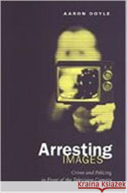 Arresting Images: Crime and Policing in Front of the Television Camera Doyle, Aaron 9780802036827 University of Toronto Press