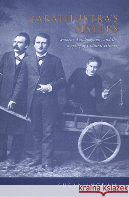 Zarathustra's Sisters: Women's Autobiography and the Shaping of Cultural History Ingram, Susan 9780802036902 University of Toronto Press