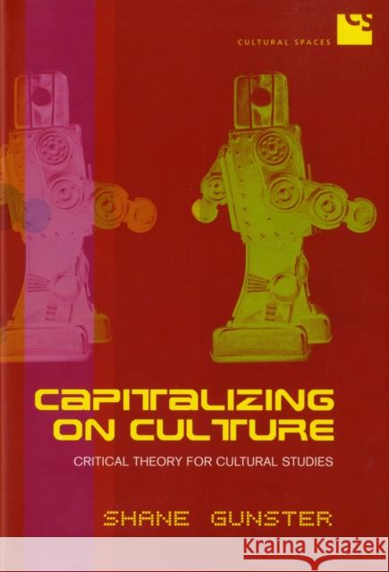 Capitalizing on Culture: Critical Theory for Cultural Studies Gunster, Shane 9780802036933 University of Toronto Press