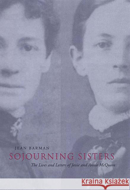 Sojourning Sisters: The Lives and Letters of Jessie and Annie McQueen Barman, Jean 9780802036971 University of Toronto Press