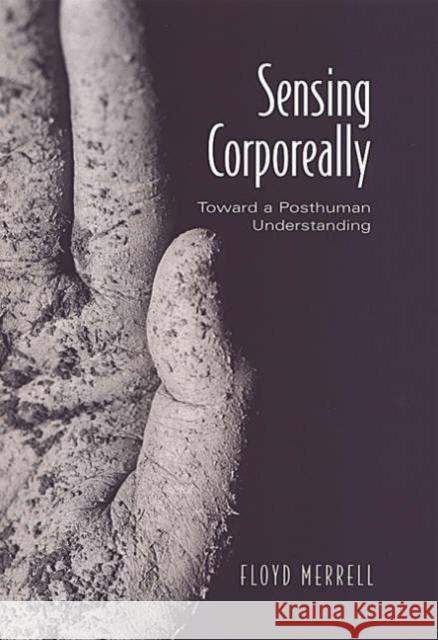 Sensing Corporeally: Toward a Posthuman Understanding Merrell, Floyd 9780802037046 University of Toronto Press