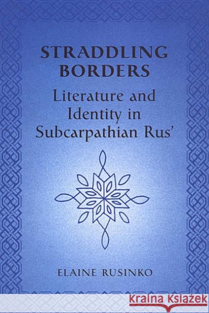 Straddling Borders : Literature and Identity in Subcarpathian Rus' Elaine Rusinko 9780802037114 