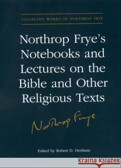 Northrop Frye's Notebooks and Lectures on the Bible and Other Religious Texts Northrop Frye Robert D. Denham 9780802037664 University of Toronto Press