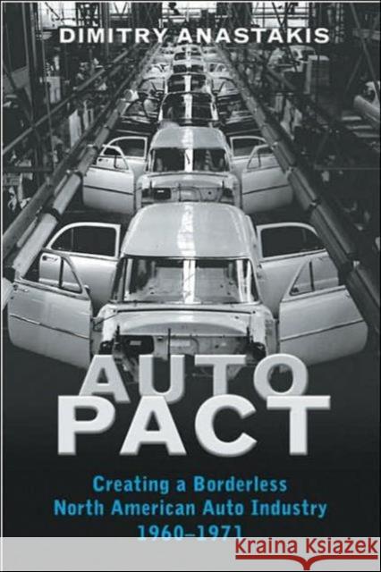 Auto Pact: Creating a Borderless North American Auto Industry, 1960-1971 Anastakis, Dimitry 9780802038210