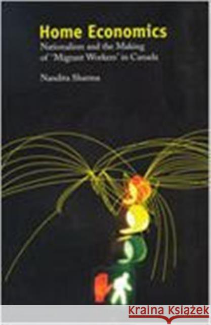 Home Economics: Nationalism and the Making of 'Migrant Workers' in Canada Sharma, Nandita 9780802038401 University of Toronto Press