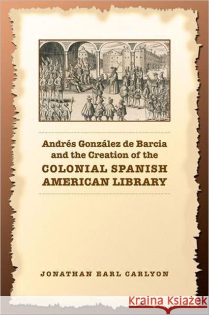 Andrés González de Barcia and the Creation of the Colonial Spanish American Library Carlyon, Jonathan 9780802038456 University of Toronto Press