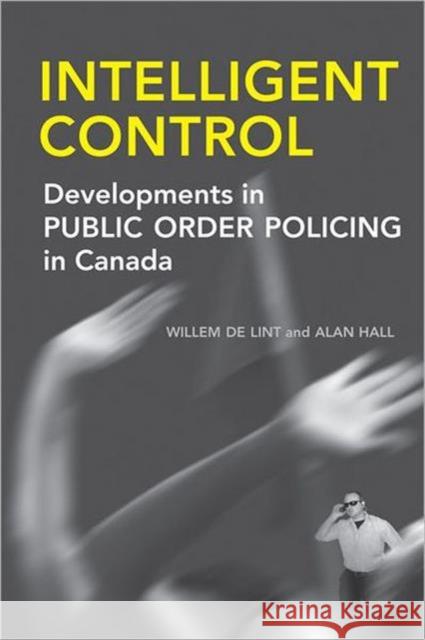 Intelligent Control: Developments in Public Order Policing in Canada de Lint, Willem 9780802038463 University of Toronto Press