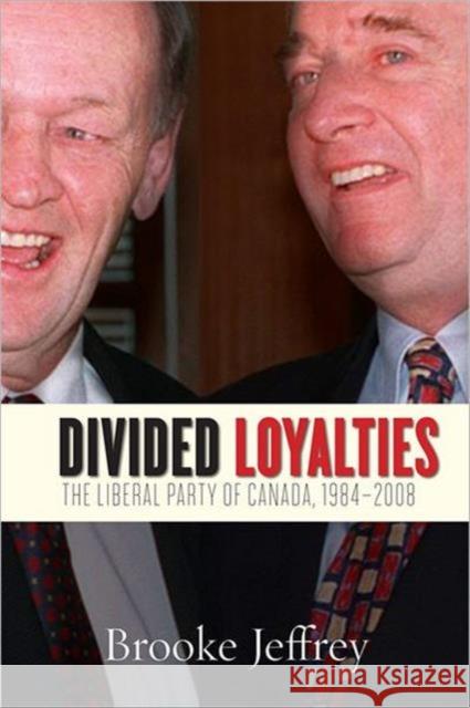 Divided Loyalties: The Liberal Party of Canada, 1984-2008 Jeffrey, Brooke 9780802038487 University of Toronto Press