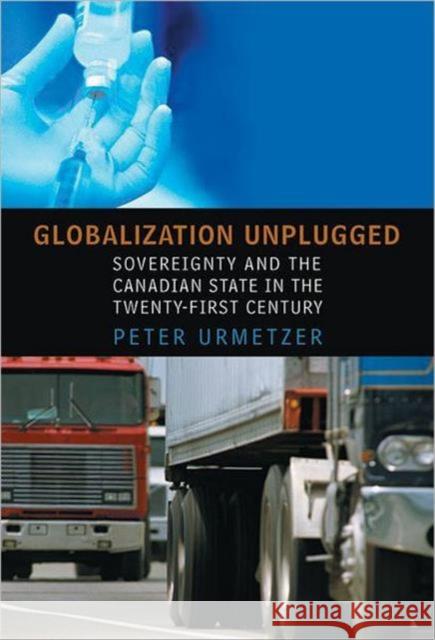 Globalization Unplugged: Sovereignty and the Canadian State in the Twenty-First Century Urmetzer, Peter 9780802038555 UNIVERSITY OF TORONTO PRESS