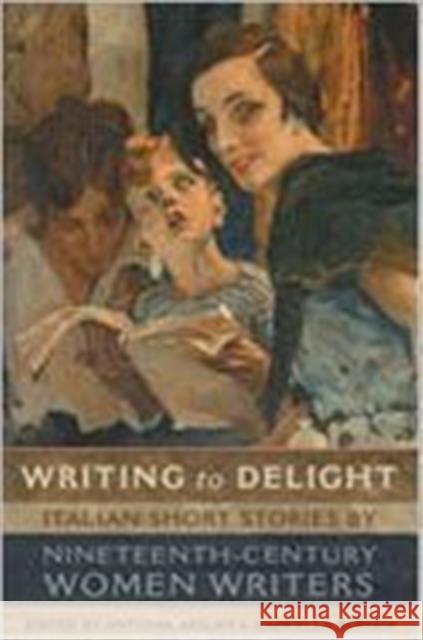 Writing to Delight: Italian Short Stories by Nineteenth-Century Women Writers Arslan, Antonia 9780802038746 University of Toronto Press