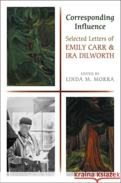 Corresponding Influence: Selected Letters of Emily Carr and IRA Dilworth Morra, Linda 9780802038777