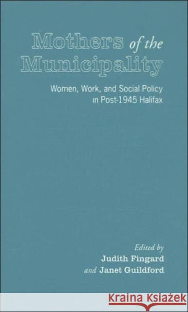 Mothers of the Municipality: Women, Work, and Social Policy in Post-1945 Halifax Fingard, Judith 9780802039224 University of Toronto Press