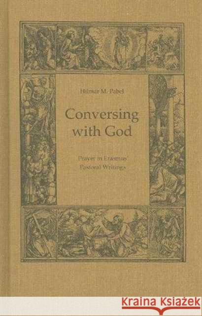 Conversing with God: Prayer in Erasmus' Pastoral Writing Pabel, Hilmar 9780802041012 University of Toronto Press