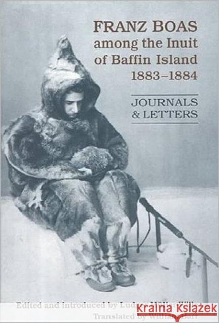 Franz Boas Among the Inuit of Baffin Island, 1883-1884: Journals and Letters Muller-Wille, Ludger 9780802041500 University of Toronto Press