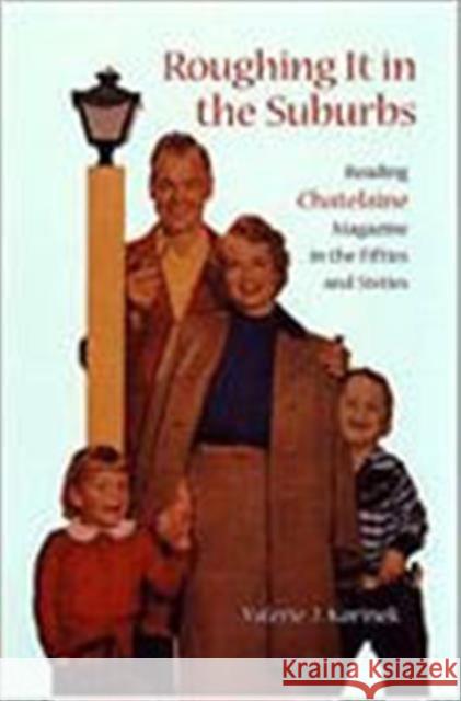 Roughing It in the Suburbs: Reading Chatelaine Magazine in the Fifties and Sixties Korinek, Valerie 9780802041807 University of Toronto Press