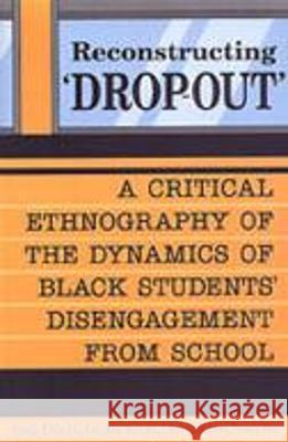Reconstructing 'Dropout' : A Critical Ethnography of the Dynamics of Black Students' Disengagement from School George J. Sef Jasmin Zine Elizabeth McIsaac 9780802041999 University of Toronto Press