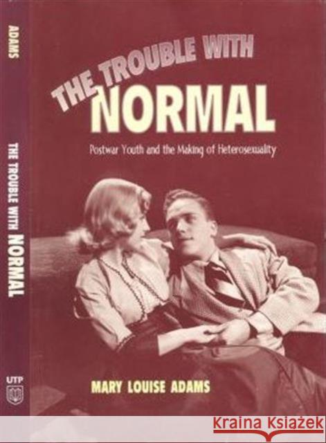 The Trouble with Normal: Postwar Youth and the Making of Heterosexuality Adams, Mary Louise 9780802042026 University of Toronto Press