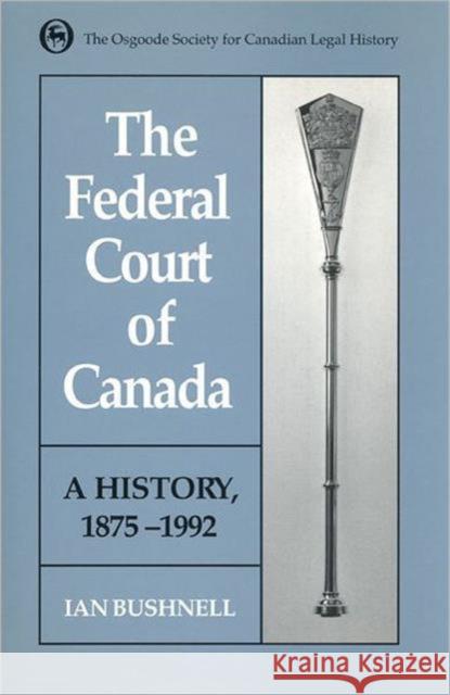 Federal Court of Canada: A History, 1875-1992 Bushnell, Ian 9780802042071 University of Toronto Press