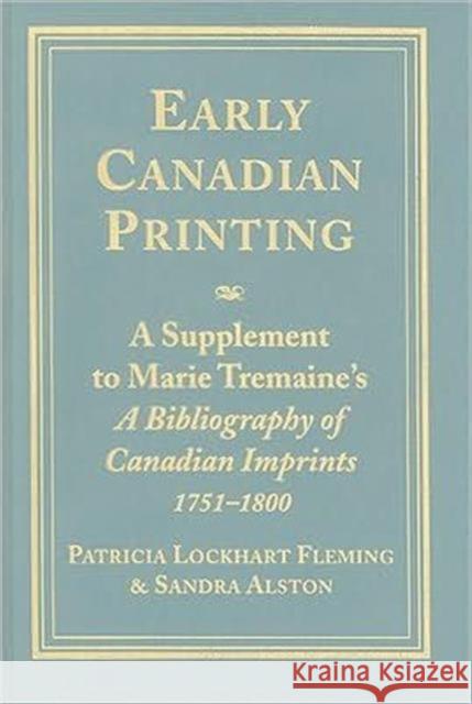 Early Canadian Printing: A Supplement to Marie Tremaine's 'a Bibliography of Canadian Imprints, 1751 - 1800' Fleming, Patricia Lockhart 9780802042187 University of Toronto Press