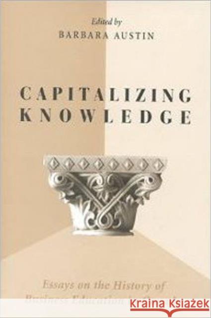 Capitalizing Knowledge: Essays on the History of Business Education in Canada Austin, Barbara 9780802042347 University of Toronto Press