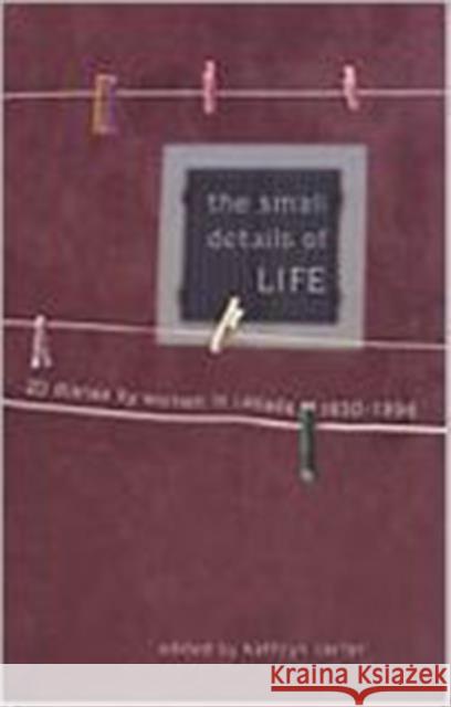 The Small Details of Life: Twenty Diaries by Women in Canada, 1830-1996 Carter, Kathryn 9780802043399 University of Toronto Press