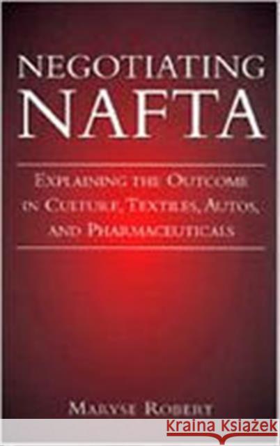 Negotiating NAFTA: Explaining the Outcome in Culture, Textiles, Autos, and Pharmaceuticals Robert, Maryse 9780802043481