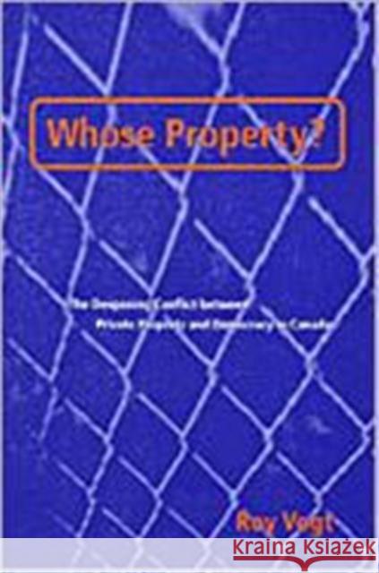 Whose Property?: The Deepening Conflict Between Private Property and Democracy in Canada Vogt, Roy 9780802043641 University of Toronto Press